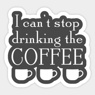 Can't Stop Drinking The Coffee Sticker